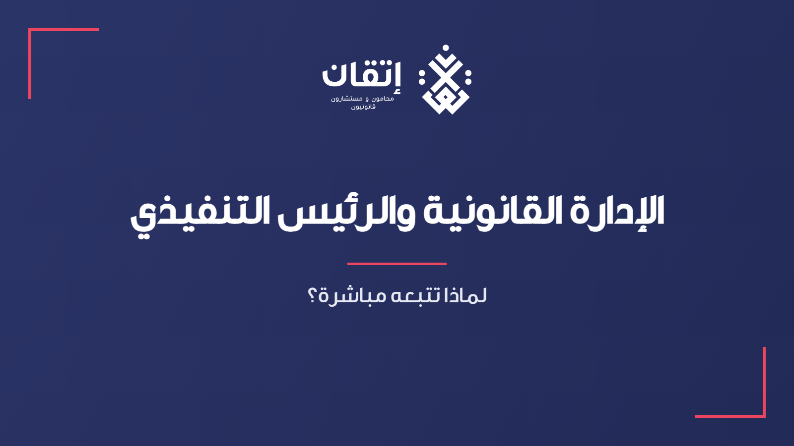 الإدارة القانونية والرئيس التنفيذي - لماذا تتبعه مباشرة؟