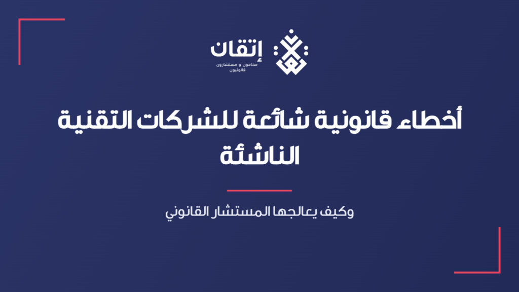 أخطاء قانونية شائعة للشركات التقنية الناشئة - وكيف يعالجها المستشار القانوني